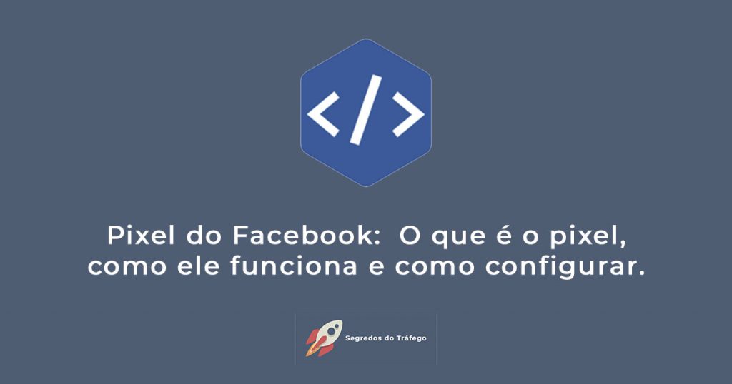 Pixel do Facebook:  O que é o pixel, como ele funciona e como configurar.